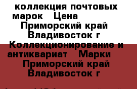 коллекция почтовых марок › Цена ­ 800 000 - Приморский край, Владивосток г. Коллекционирование и антиквариат » Марки   . Приморский край,Владивосток г.